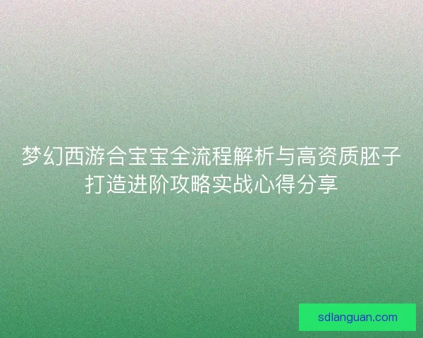 梦幻西游合宝宝全流程解析与高资质胚子打造进阶攻略实战心得分享
